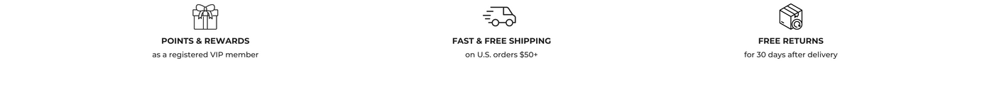 points and rewards as a registered v.i.p. member, free shipping on u.s. orders $50 or more, free returns for 30 days after delivery