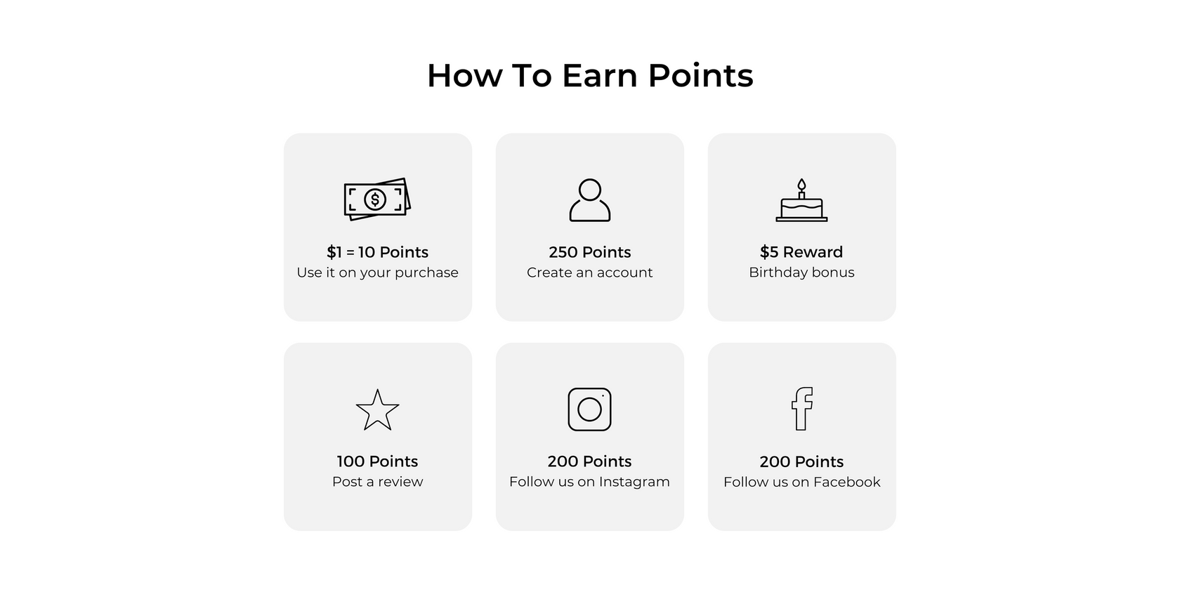 how to earn points. spend $1 to get 10 points. create an account, 250 points. birthday, 5 dollar reward. post a review, 100 points. follow us on instagram, 200 points. follow us on facebook, 200 points